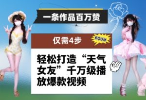 一条作品百万赞！ 只需4步，轻松打造“天气女友”千万级播放爆款视频-赚钱驿站