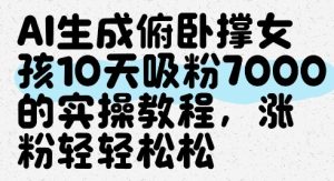 AI生成俯卧撑女孩，10天吸粉7000的实操教程，涨粉轻轻松松-赚钱驿站