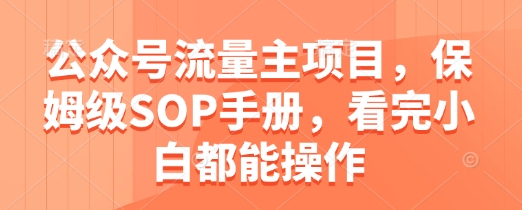 公众号流量主项目，保姆级SOP手册，看完小白都能操作-靠创业轻松赚钱？[小白网创驿站] 整合稀缺资源，带你实现财富梦小白网创驿站