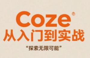 Coze从入门到实战高效创作，探索无限可能-赚钱驿站