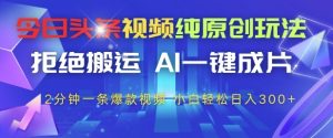 今日头条视频纯原创玩法,拒绝搬运,AI一键成片, 2分钟一条爆款视频,小白也能轻松日入3张+【揭秘】-赚钱驿站