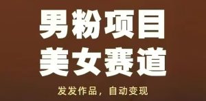 男粉项目美女赛道,发发作品,轻松获流自动变现-赚钱驿站