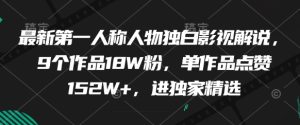 最新第一人称人物独白影视解说,9个作品18W粉,单作品点赞152W+,进独家精选-赚钱驿站