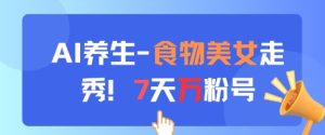 AI养生新玩法,食物美女走秀,7天万粉号-赚钱驿站