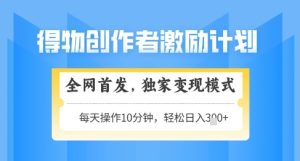 得物创作者激励,独家变现模式,轻松上手,日入3张+可矩阵,可放大【揭秘】-赚钱驿站