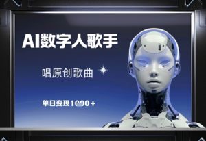 AI数字人歌手，唱原创歌曲，单日变现1k-赚钱驿站