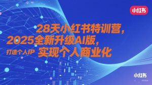 28天小红书特训营,2025全新升级AI版,打造个人IP,实现个人商业化-赚钱驿站
