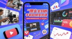 爆火全网的手机短视频变现课,0基础教你拍摄剪辑涨粉运营变现,用一部手机挣钱-赚钱驿站