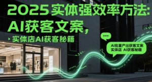 2025实体强效率方法:AI批量产出获客文案,实体店AI获客秘籍-赚钱驿站