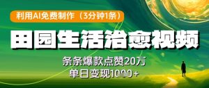 利用AI免费制作田园生活治愈视频,条条爆款点赞20W,单日变现几张-赚钱驿站