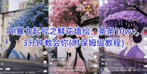 AI暴力起号之鲜花墙绘,条条10w+,3分钟教会你(附保姆级教程)-赚钱驿站