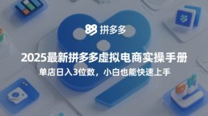2025最新拼多多虚拟电商实操手册,单店日入3位数,小白也能快速上手【附赠选品工具】-赚钱驿站
