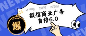 微信商业广告自撸玩法6.0,不养机,0封控,单号50+可矩阵操作【揭秘】-赚钱驿站