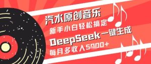 汽水原创音乐DeepSeek一键生成新手小白轻松搞定每月多收入5k+【揭秘】-赚钱驿站