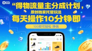 得物流量主分成计划,原创独家托管玩法,每天操作10分钟即可轻松挣米【揭秘】-赚钱驿站