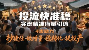 投流快准稳，实现精准海量引流，4步助力，抄捷径·做增量·稳转化·提投产-赚钱驿站
