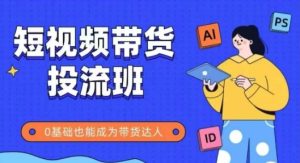 抖音快手短视频带货投流班,详细又全面的抖音快手带货实操课,零基础也能成为带货达人-赚钱驿站