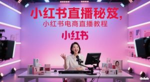 小红书直播秘笈,小红书电商直播教程-赚钱驿站