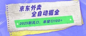 2025新风口,京东外卖全自动掘金,单窗口100+【揭秘】-赚钱驿站