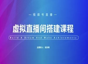 视频号虚拟直播间搭建-视频号教程-赚钱驿站