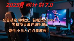 2025男粉计划7.0,全自动变现模式,轻松日入5张+,新手小白必看课程-赚钱驿站