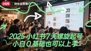 2025小红书7天螺旋起号,小白0基础也可以上手-赚钱驿站