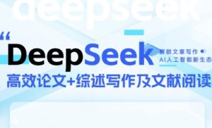 DeepSeek论文写作实战营,助力快速产出高质量论文与综述,突破学术创作瓶颈-赚钱驿站