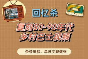 回忆杀！复刻80-90年代乡村巴士视频，条条爆款，单日变现数张-赚钱驿站