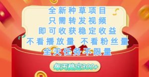 全新种草项目只需转发视频,即可收获稳定收益,不看播放量不看粉丝量,全天任务不限量,每天稳定3张【揭秘】-赚钱驿站