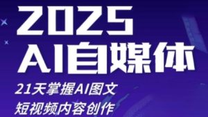 2025自媒体系统实战训练营,21天掌握AI图文短视频内容创作-赚钱驿站