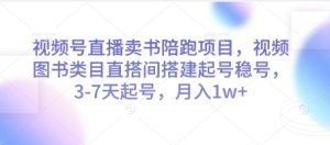 视频号直播卖书陪跑项目，视频号图书类目直搭间搭建起号稳号，3-7天起号，月入1w+-赚钱驿站