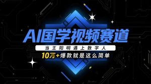 AI国学视频赛道:当王阳明遇上数字人,10w+爆款就是这么简单-赚钱驿站