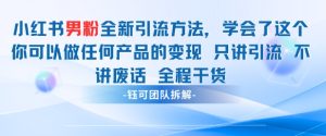 小红书男粉引流 学会了这个变现很容易，不讲废话全程针对男人的打法 全程干货-赚钱驿站