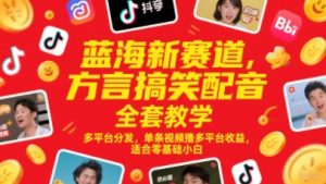 蓝海新赛道，方言搞笑配音全套教学，多平台分发，单条视频撸多平台收益，适合零基础小白-赚钱驿站
