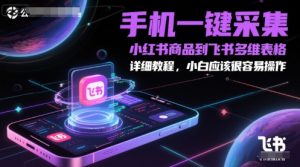 手机一键采集小红书商品到飞书多维表格，详细教程，小白应该很容易操作-赚钱驿站