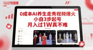 0成本AI养生走秀视频爆火，小自3步起号，月入过1W真不难-赚钱驿站