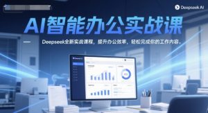 AI智能办公实战课，Deepseek全新实战课程，提升办公效率，轻松完成你的工作内容-赚钱驿站