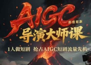 AIGC剧情短剧导演大师课,1人做短剧,抢占AIGC短剧流量先机-赚钱驿站