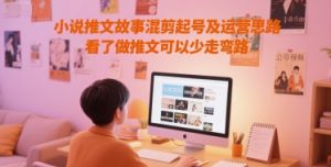 小说推文故事混剪起号及运营思路,看了做推文可以少走弯路-赚钱驿站