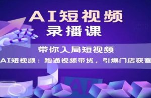 AI短视频爆款,带你入局短视频,跑通视频带货,引爆门店获客-赚钱驿站