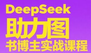DeepSeek助力图书博主实战课,从0到1搭建账号、爆款选品逻辑、多维度内容制作技巧-赚钱驿站