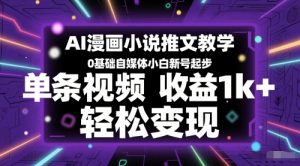 AI漫画小说推文教学,0基础自媒体小白新号起步,单条视频收益1k+,轻松变现-赚钱驿站