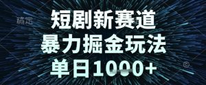 短剧新赛道，暴力掘金玩法，单日1k+【揭秘】-赚钱驿站