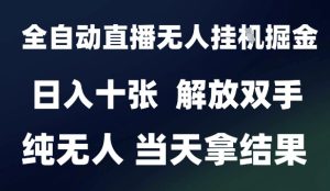 2025最新全自动直播无人挂G掘金,日入十张,解放双手纯无人,当天拿结果【揭秘】-赚钱驿站