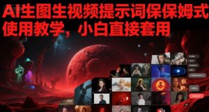AI生图生视频提示词保姆式使用教学,小白直接套用-赚钱驿站