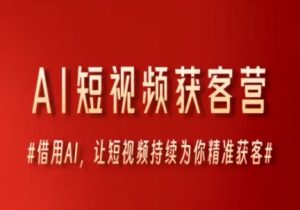 AI短视频获客营,借用AI,让短视频持续为你精准获客-赚钱驿站
