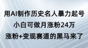 用AI制作历史名人暴力起号,小白可做月涨粉24W涨粉+变现赛道的黑马来了-赚钱驿站