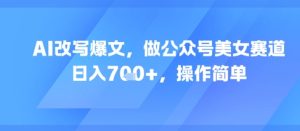 AI改写爆文,做公众号美女赛道,日入7张+,操作简单-赚钱驿站