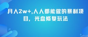 月入2w+,人人都能做的暴利项目,光盘修复玩法-赚钱驿站