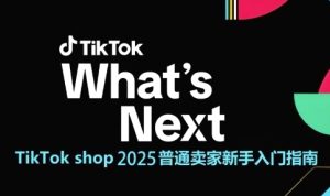 TikTok shop 2025普通卖家新手入门指南,助新手快速掌握从0到1的跨境电商运营逻辑-赚钱驿站